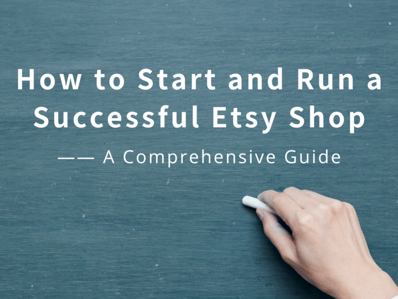 How to Start and Run a Successful Etsy Shop: A Comprehensive Guide