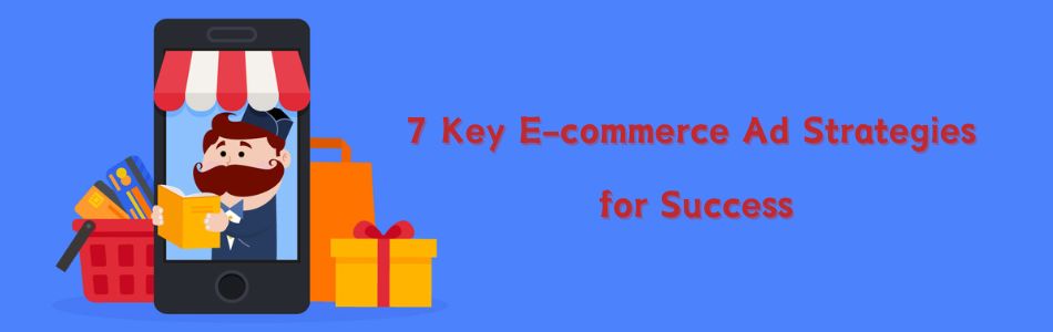 7 Key E-commerce Advertising Strategies for Success - Now and in the Future